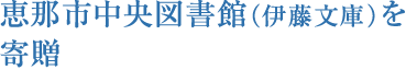 恵那市中央図書館（伊藤文庫）を寄贈